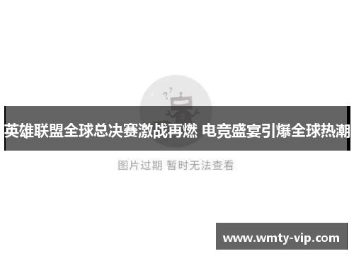 英雄联盟全球总决赛激战再燃 电竞盛宴引爆全球热潮